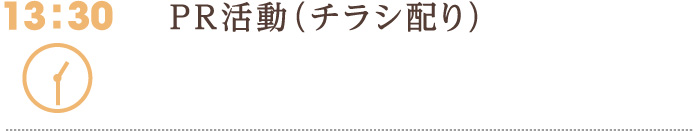 13:30　PR活動（チラシ配り）