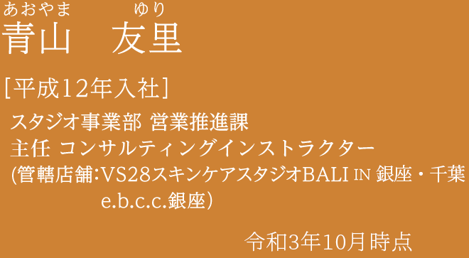 青山 友里 ［平成12年入社］VS28スキンケアスタジオBALI IN 銀座 スキンケアアドバイザー